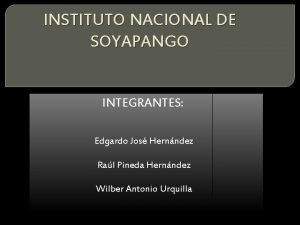 INSTITUTO NACIONAL DE SOYAPANGO INTEGRANTES Edgardo Jos Hernndez