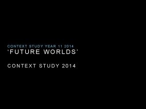 CONTEXT STUDY YEAR 11 2014 FUTURE WORLDS CONTEXT