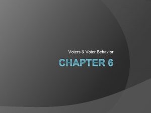 Voters Voter Behavior CHAPTER 6 Chapter 6 Section