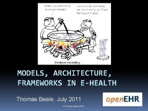 MODELS ARCHITECTURE FRAMEWORKS IN EHEALTH Thomas Beale July