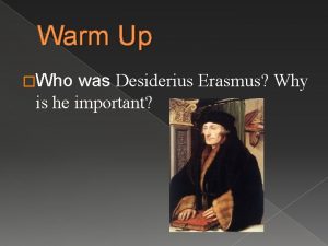 Warm Up Who was Desiderius Erasmus Why is