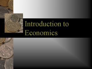 Introduction to Economics What is Economics Economics is