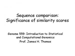 Sequence comparison Significance of similarity scores Genome 559