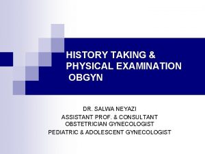HISTORY TAKING PHYSICAL EXAMINATION OBGYN DR SALWA NEYAZI