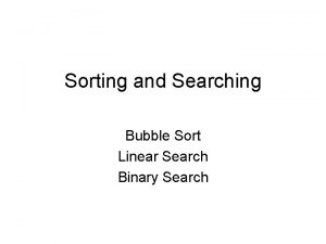 Sorting and Searching Bubble Sort Linear Search Binary