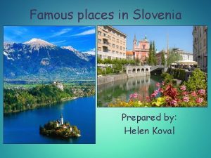 Famous places in Slovenia Prepared by Helen Koval
