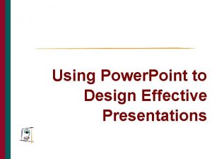 Using Power Point to Design Effective Presentations THE