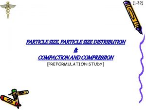 1 32 PARTICLE SIZE PARTICLE SIZE DISTRIBUTION COMPACTION