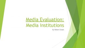 Media Evaluation Media Institutions By Robert Snook What