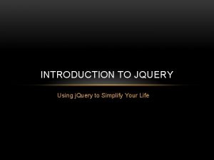 INTRODUCTION TO JQUERY Using j Query to Simplify