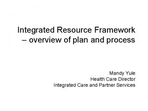 Integrated Resource Framework overview of plan and process