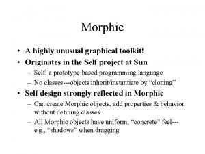 Morphic A highly unusual graphical toolkit Originates in