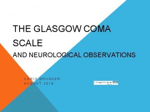 THE GLASGOW COMA SCALE AND NEUROLOGICAL OBSERVATIONS CHRIS