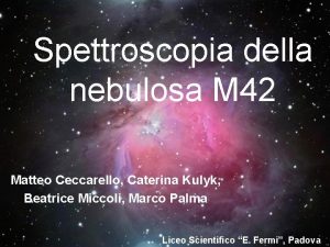 Spettroscopia della nebulosa M 42 Matteo Ceccarello Caterina
