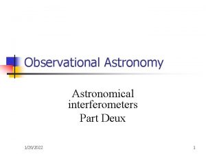 Observational Astronomy Astronomical interferometers Part Deux 1202022 1 Observational Astronomy Astronomical interferometers Part Deux 1202022 1