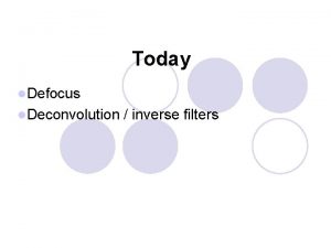 Today l Defocus l Deconvolution inverse filters Defocus