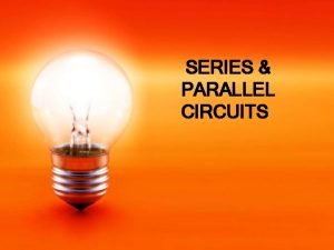 SERIES PARALLEL CIRCUITS SERIES CIRCUIT There is only