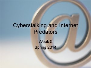 Cyberstalking and Internet Predators Week 5 Spring 2014