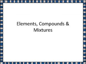 Elements Compounds Mixtures Matter is anything that has