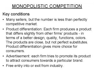 MONOPOLISTIC COMPETITION Key conditions Many sellers but the