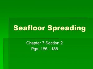 Seafloor Spreading Chapter 7 Section 2 Pgs 186