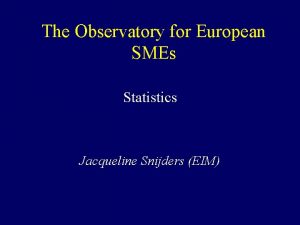 The Observatory for European SMEs Statistics Jacqueline Snijders