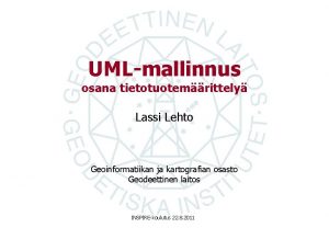 UMLmallinnus osana tietotuotemrittely Lassi Lehto Geoinformatiikan ja kartografian