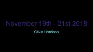 November 19 th 21 st 2018 Olivia Hardison