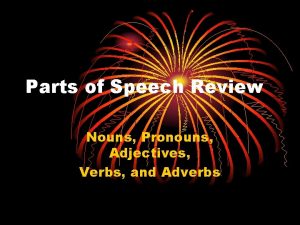 Parts of Speech Review Nouns Pronouns Adjectives Verbs