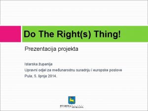 Do The Rights Thing Prezentacija projekta Istarska upanija