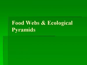 Food Webs Ecological Pyramids Ecological Niche Ecological niche