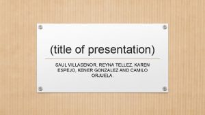 title of presentation SAUL VILLASENOR REYNA TELLEZ KAREN