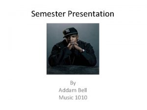 Semester Presentation By Addam Bell Music 1010 The