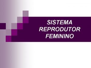 SISTEMA REPRODUTOR FEMININO Funes bsicas Gnese de gametas