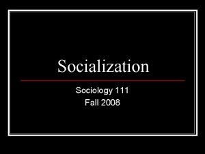 Socialization Sociology 111 Fall 2008 Socialization is learning