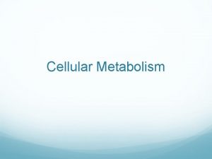 Cellular Metabolism Cellular Metabolism Cellular metabolism refers to