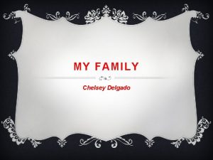 MY FAMILY Chelsey Delgado IMMEDIATE FAMILY Linnae Delgado