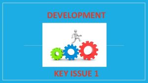 DEVELOPMENT KEY ISSUE 1 Development the process of