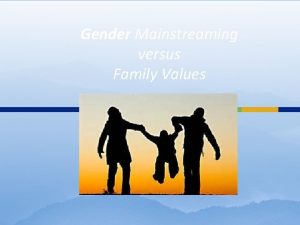 Gender Mainstreaming versus Family Values Gender Mainstreaming Male