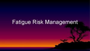 Fatigue Risk Management Fatigue vs Sleepiness Fatigue response
