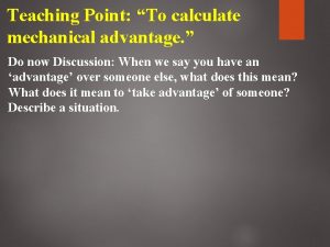 Teaching Point To calculate mechanical advantage Do now