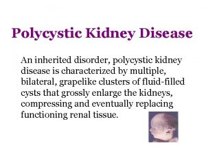 Polycystic Kidney Disease An inherited disorder polycystic kidney