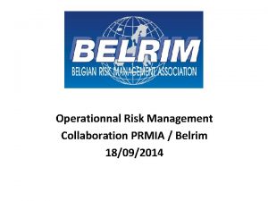 Operationnal Risk Management Collaboration PRMIA Belrim 18092014 Agenda