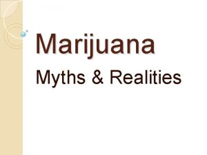 Marijuana Myths Realities Who is using marijuana Marijuana