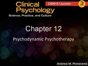 Chapter 12 Psychodynamic Psychotherapy Psychodynamic Psychotherapy p p