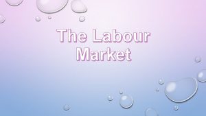 The Labour Market The labour market versus the