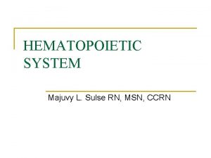 HEMATOPOIETIC SYSTEM Majuvy L Sulse RN MSN CCRN