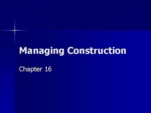 Managing Construction Chapter 16 Contractor Projects are overseen