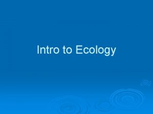 Intro to Ecology What is ecology the study