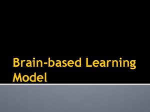 Brainbased Learning Model Overview Learning is associated with